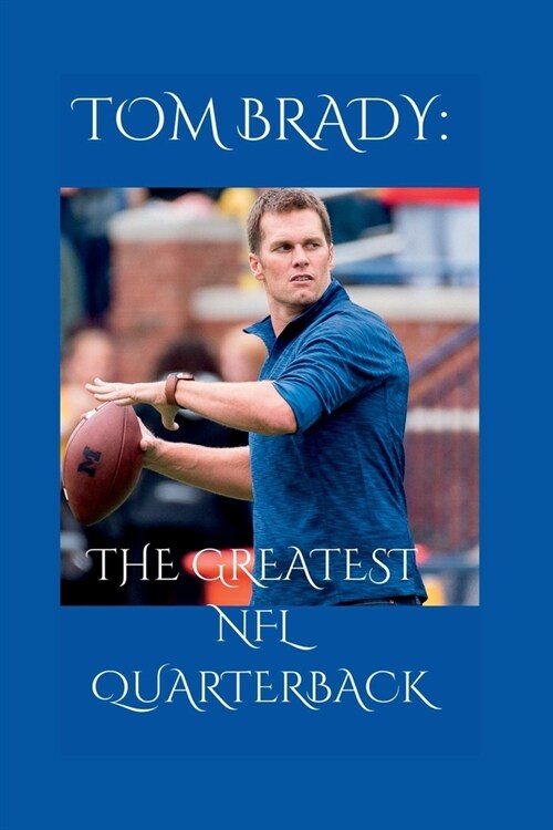 Tom Brady: The Greatest NFL Quarterback (Paperback)
