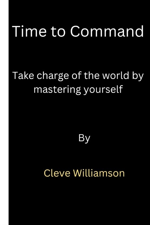 Time to command: Take Charge of the World by Mastering Yourself. (Paperback)