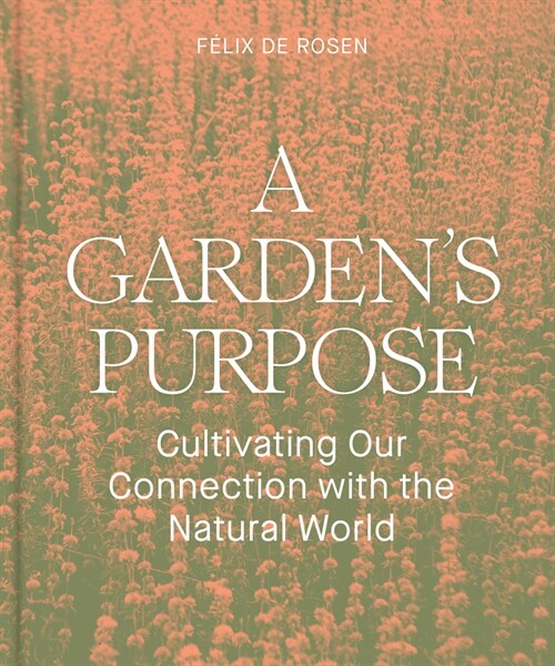 A Gardens Purpose: Cultivating Our Connection with the Natural World (Hardcover)