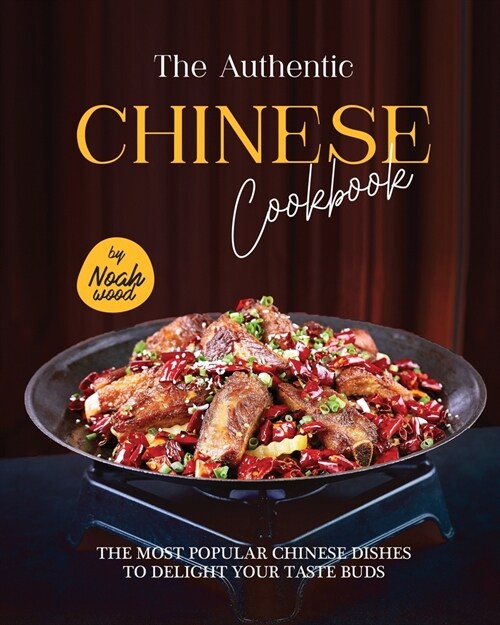 The Authentic Chinese Cookbook: The Most Popular Chinese Dishes to Delight Your Taste Buds (Paperback)