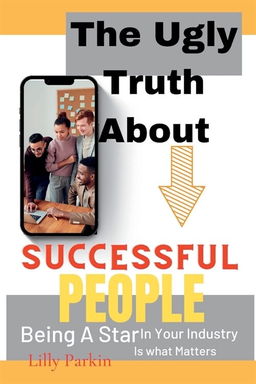 The Ugly Truth About SUCCESSFUL PEOPLE: Being A Star In Your Industry Is what Matters (Paperback)