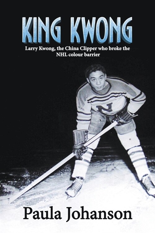 King Kwong: Larry Kwong, the China Clipper Who Broke the NHL Colour Barrier (Paperback)
