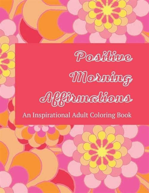 Positive Morning Affirmations: An Inspirational Adult Coloring Book Featuring 60 Positive Thoughts To Start Your Day - Each Colorable Page Includes W (Paperback)