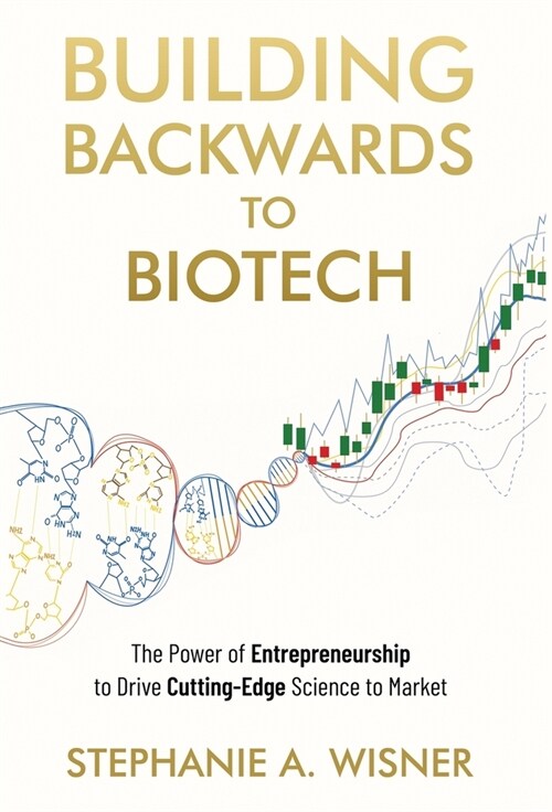 Building Backwards to Biotech: The Power of Entrepreneurship to Drive Cutting-Edge Science to Market (Hardcover)