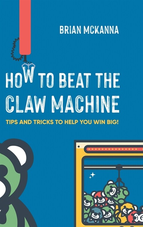 How to Beat the Claw Machine: Tips and Tricks to help you win big! (Hardcover)