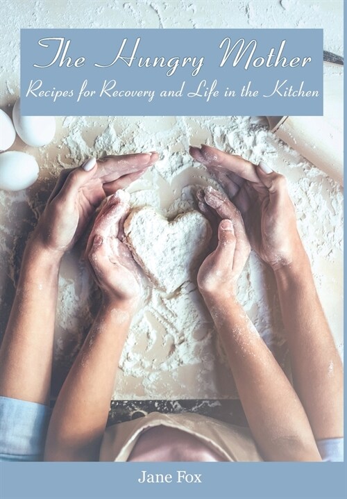 The Hungry Mother: Recipes for Recovery and Life in the Kitchen (Hardcover)