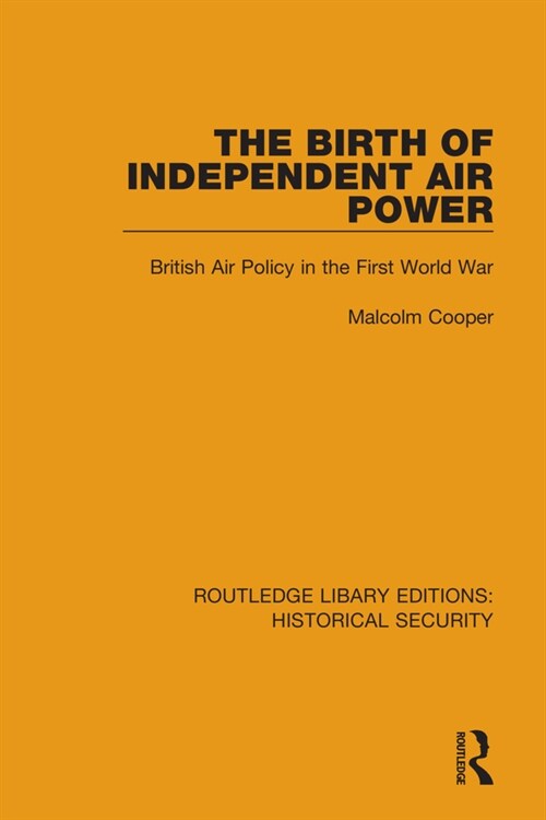 The Birth of Independent Air Power : British Air Policy in the First World War (Paperback)