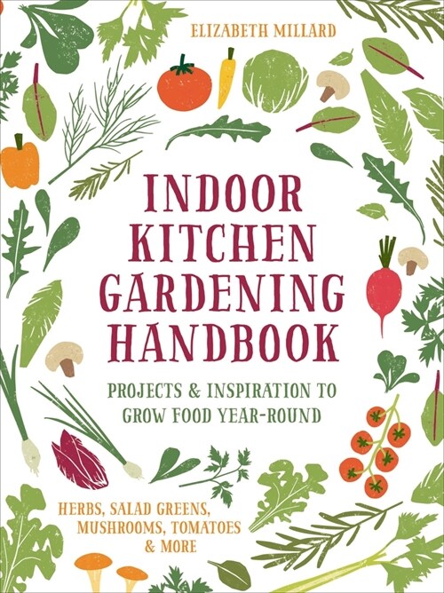 Indoor Kitchen Gardening Handbook: Projects & Inspiration to Grow Food Year-Round - Herbs, Salad Greens, Mushrooms, Tomatoes & More (Paperback)