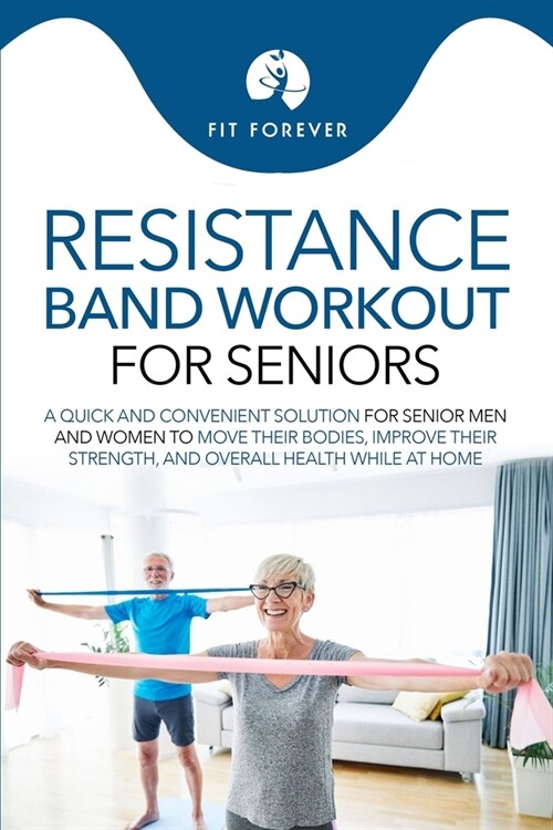 Resistance Band Workout for Seniors: A Quick and Convenient Solution for Senior Men and Women to Move Their Bodies, Improve Their Strength, and Overal (Paperback)