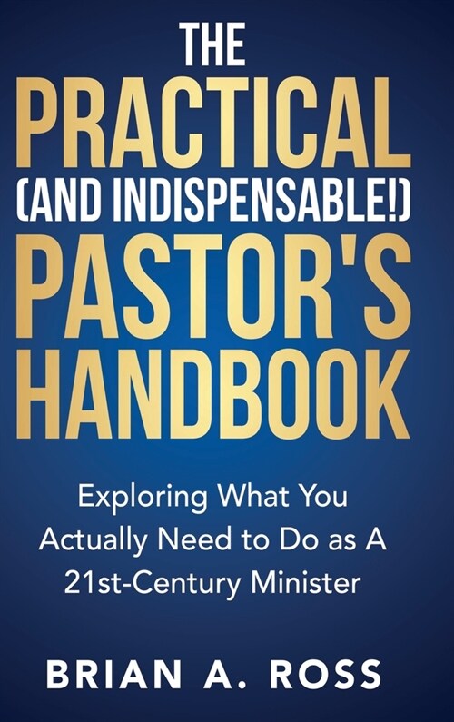 The Practical (and Indispensable!) Pastors Handbook: Exploring What You Actually Need to Do as a 21st Century Minister (Hardcover)