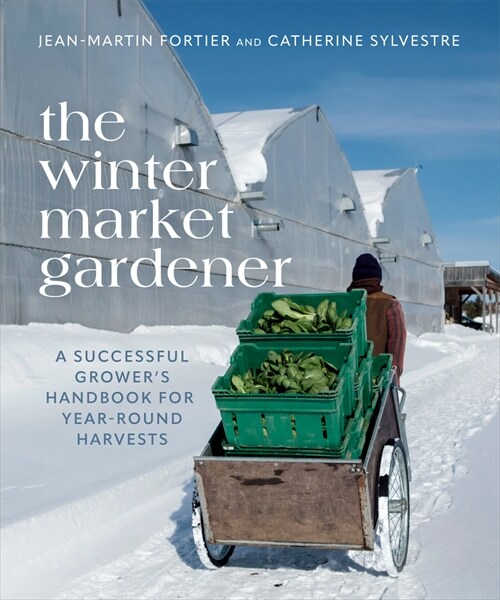 The Winter Market Gardener: A Successful Growers Handbook for Year-Round Harvests (Paperback)