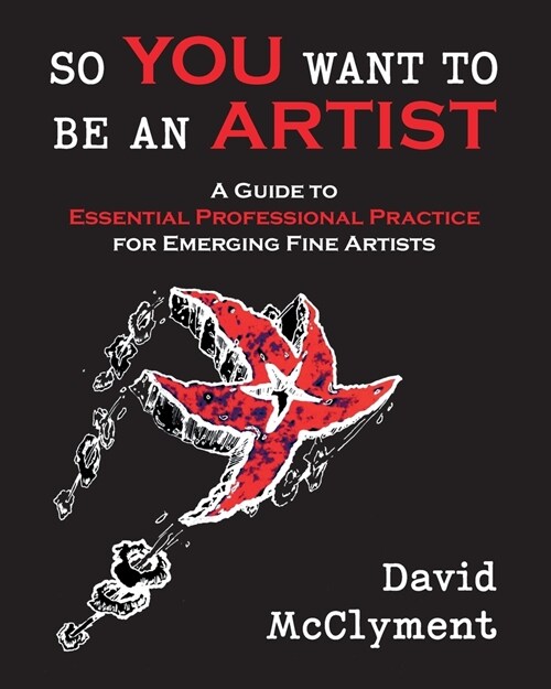 So You Want to Be an Artist: A Guide to Essential Professional Practice for Emerging Fine Artists (Paperback)