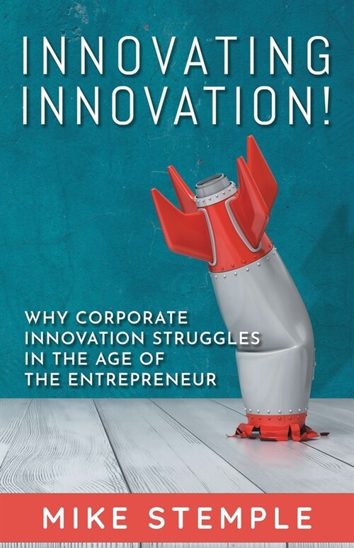 Innovating Innovation!: Why Corporate Innovation Struggles in the Age of the Entrepreneur (Paperback)