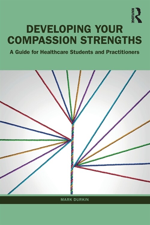 Developing Your Compassion Strengths : A Guide for Healthcare Students and Practitioners (Paperback)