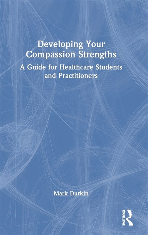 Developing Your Compassion Strengths : A Guide for Healthcare Students and Practitioners (Hardcover)