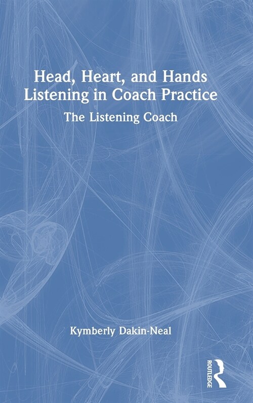 Head, Heart, and Hands Listening in Coach Practice : The Listening Coach (Hardcover)