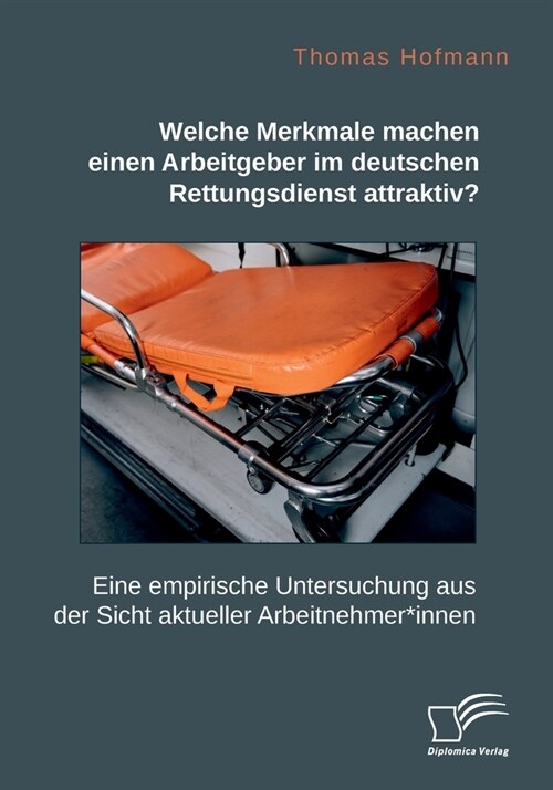 Welche Merkmale machen einen Arbeitgeber im deutschen Rettungsdienst attraktiv? Eine empirische Untersuchung aus der Sicht aktueller Arbeitnehmer*inne (Paperback)