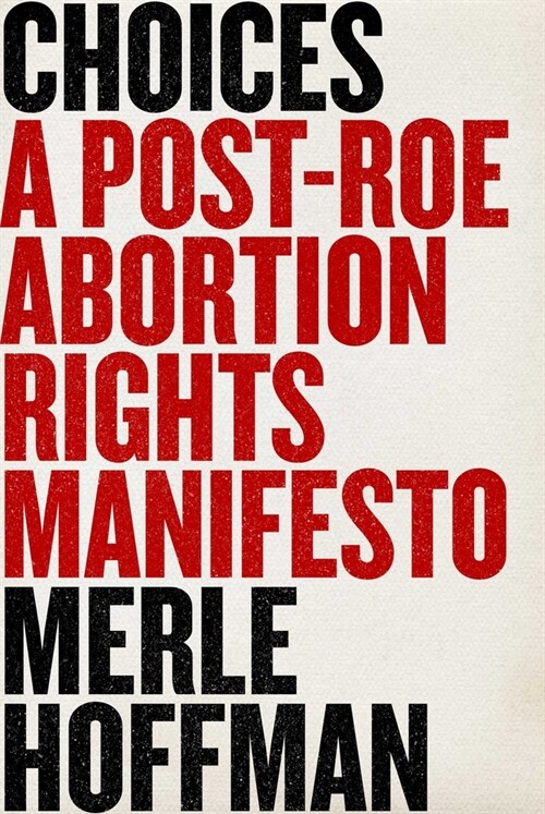 Choices: A Post-Roe Abortion Rights Manifesto (Hardcover)