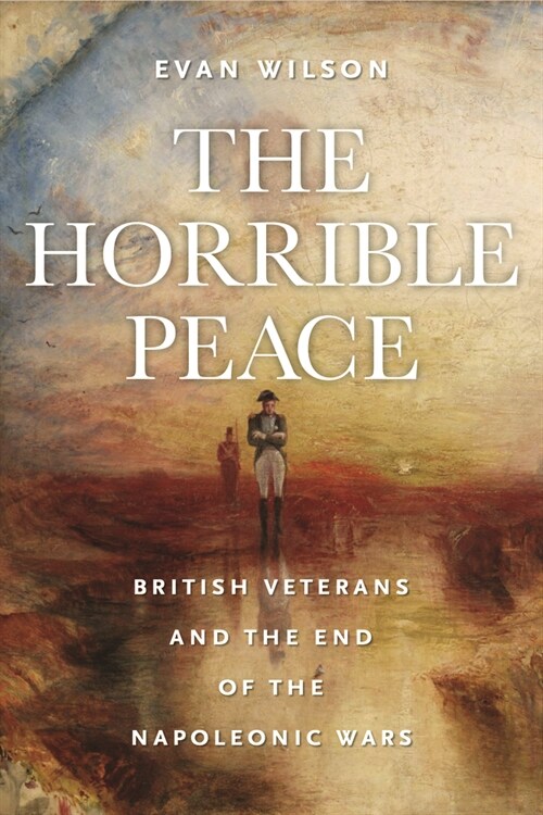 The Horrible Peace: British Veterans and the End of the Napoleonic Wars (Paperback)