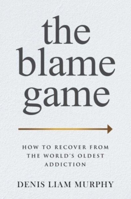 The Blame Game: How to Recover from the Worlds Oldest Addiction (Hardcover)