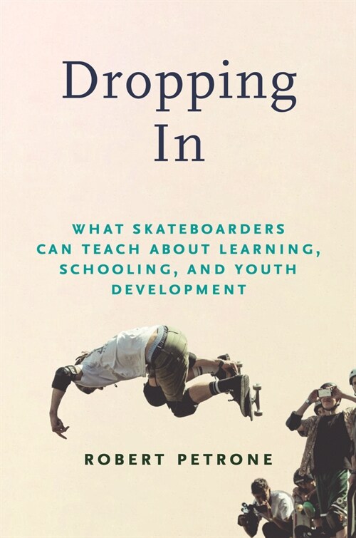 Dropping in: What Skateboarders Can Teach Us about Learning, Schooling, and Youth Development (Hardcover)