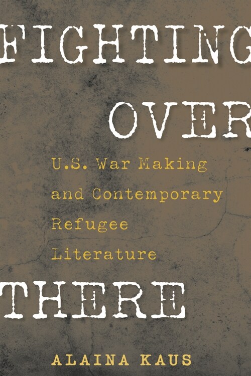 Fighting Over There: U.S. War Making and Contemporary Refugee Literature (Hardcover)