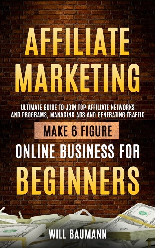 Affiliate Marketing: Ultimate Guide to Join Top Affiliate Networks and Programs, Managing Ads and Generating Traffic (Make 6 Figure Online (Paperback)