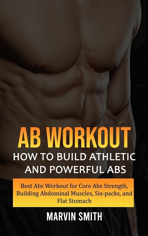 Ab Workout: How to Build Athletic and Powerful Abs (Best Abs Workout for Core Abs Strength, Building Abdominal Muscles, Six-packs, (Paperback)