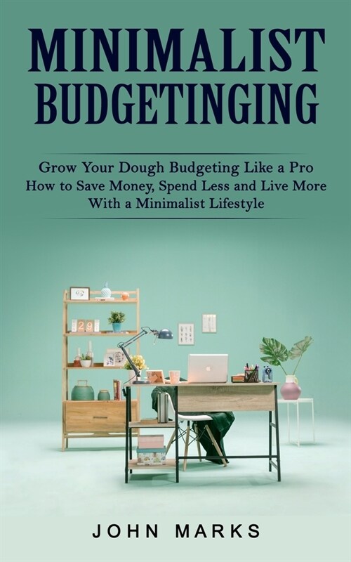 Minimalist Budgeting: Grow Your Dough Budgeting Like a Pro (How to Save Money, Spend Less and Live More With a Minimalist Lifestyle) (Paperback)