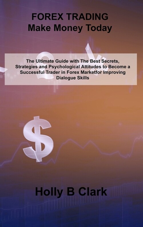 FOREX TRADING Make Money Today: The Ultimate Guide with The Best Secrets, Strategies and Psychological Attitudes to Become a Successful Trader in Fore (Hardcover)