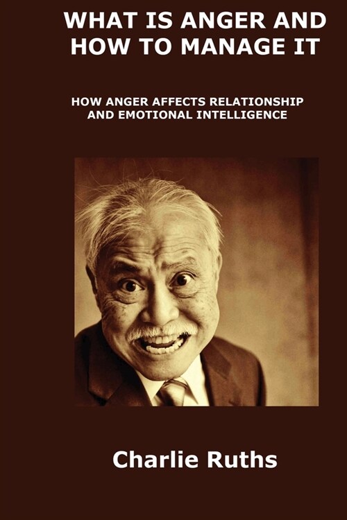 What Is Anger and How to Manage It: How Anger Affects Relationship and Emotional Intelligence (Paperback)