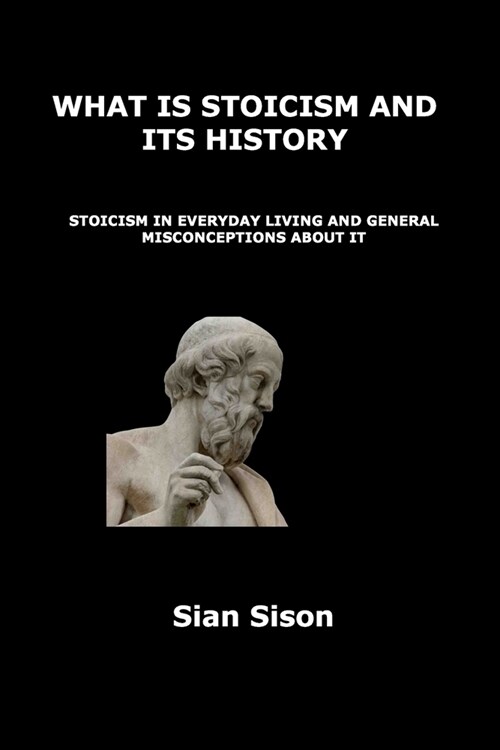 What Is Stoicism and Its History: Stoicism in Everyday Living and General Misconceptions about It (Paperback)