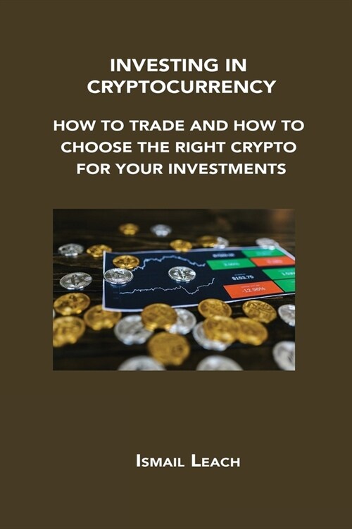 Investing in Cryptocurrency: How to Trade and How to Choose the Right Crypto for Your Investments (Paperback)