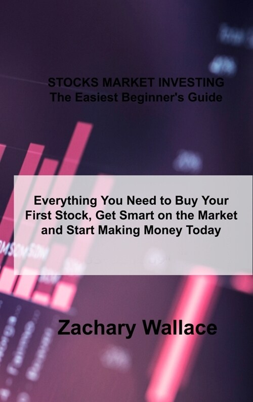 STOCKS MARKET INVESTING The Easiest Beginners Guide: Everything You Need to Buy Your First Stock, Get Smart on the Market and Start Making Money Toda (Hardcover)