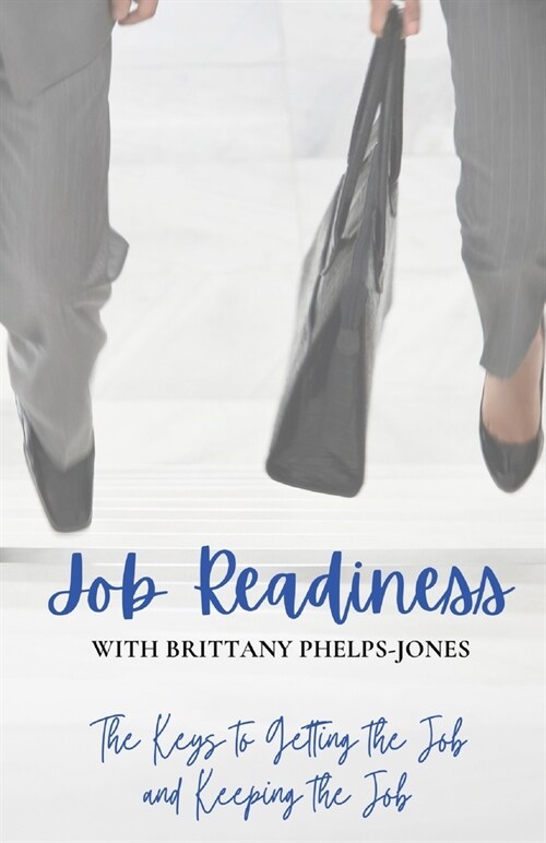 Job Readiness With Brittany Phelphs-Jones: The Keys to Getting the Job & Keeping the Job (Paperback)