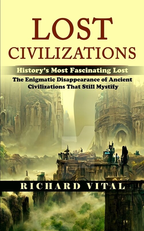 Lost Civilizations: Historys Most Fascinating Lost (The Enigmatic Disappearance of Ancient Civilizations That Still Mystify) (Paperback)
