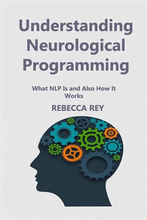 Understanding Neurological Programming: What NLP Is and Also How It Works (Paperback)