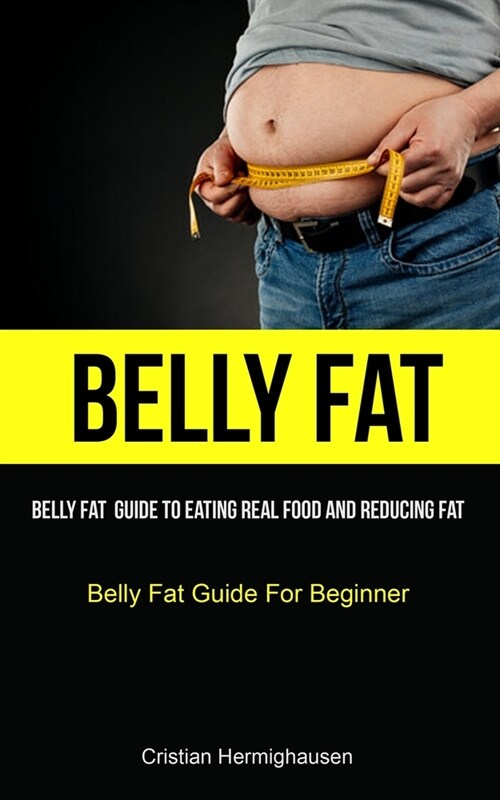 Belly Fat: Belly Fat Guide To Eating Real Food And Reducing Fat (Belly Fat Guide For Beginner) (Paperback)
