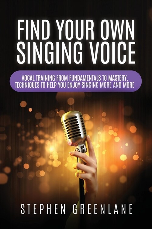 Find Your Own Singing Voice: Vocal Training from Fundamentals to Mastery, Techniques to Help You Enjoy Singing More and More (Paperback)