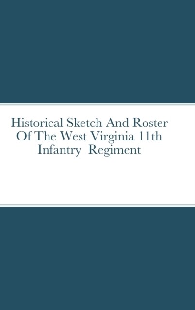 Historical Sketch And Roster Of The West Virginia 11th Infantry Regiment (Hardcover)
