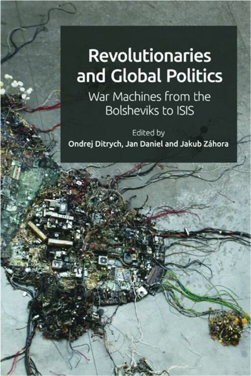 Revolutionaries and Global Politics : War Machines from the Bolsheviks to Isis (Hardcover)