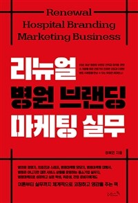 리뉴얼 병원 브랜딩 마케팅 실무 =Renewal hospital branding marketing business 