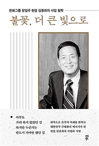 불꽃, 더 큰 빛으로 - 한화그룹 창업주 현암 김종희의 사업 철학