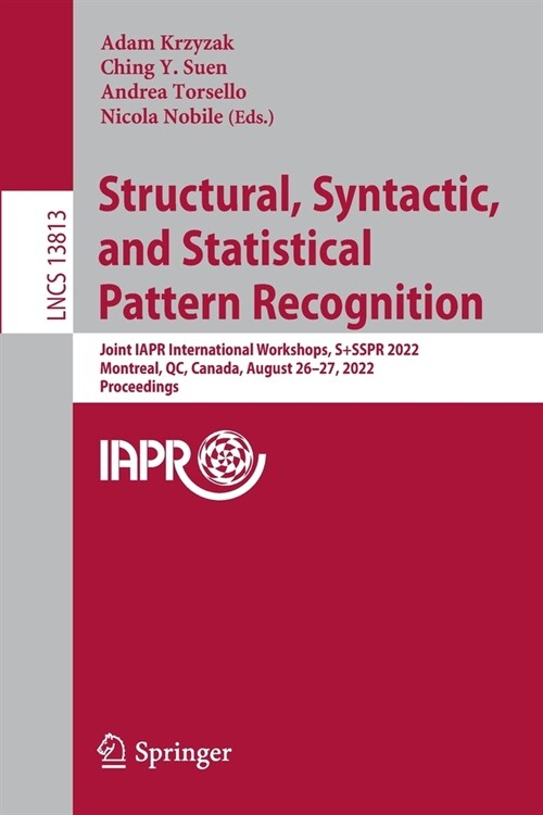 Structural, Syntactic, and Statistical Pattern Recognition: Joint Iapr International Workshops, S+sspr 2022, Montreal, Qc, Canada, August 26-27, 2022, (Paperback, 2022)