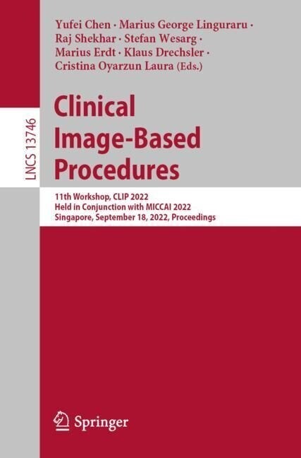 Clinical Image-Based Procedures: 11th Workshop, Clip 2022, Held in Conjunction with Miccai 2022, Singapore, September 18, 2022, Proceedings (Paperback, 2023)