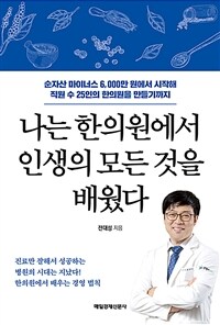 나는 한의원에서 인생의 모든 것을 배웠다 :순자산 마이너스 6,000만 원에서 시작해 직원 수 25인의 한의원을 만들기까지 