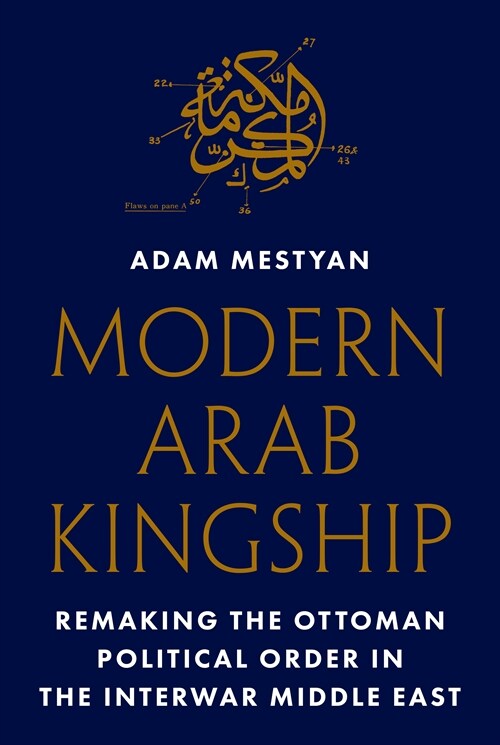 Modern Arab Kingship: Remaking the Ottoman Political Order in the Interwar Middle East (Hardcover)