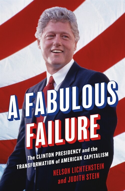 A Fabulous Failure: The Clinton Presidency and the Transformation of American Capitalism (Hardcover)