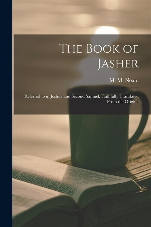 The Book of Jasher: Referred to in Joshua and Second Samuel. Faithfully Translated From the Origina (Paperback)