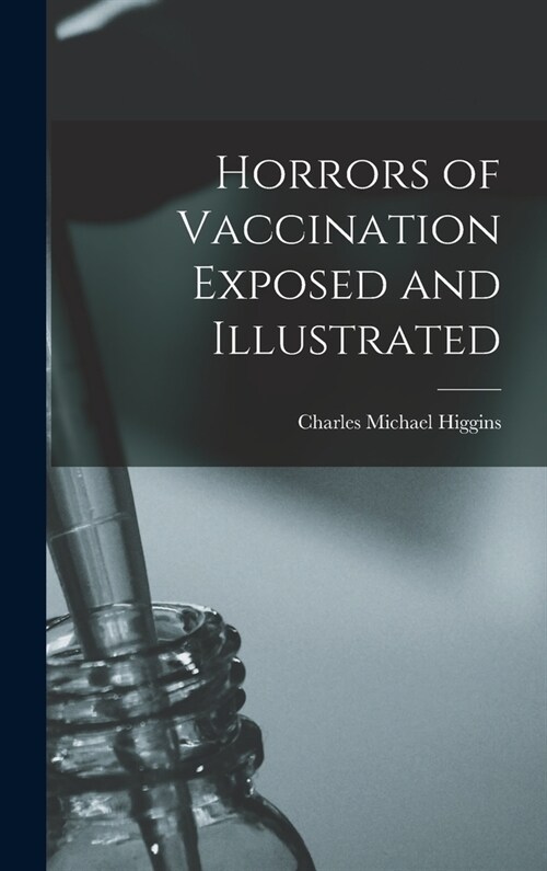 Horrors of Vaccination Exposed and Illustrated (Hardcover)